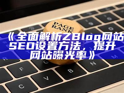 彻底解析ZBlog网站SEO设置方法，提升网站曝光率