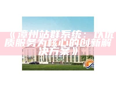 漳州站群系统：以优质服务为核心的创新对策