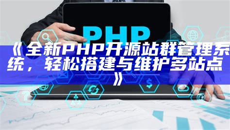 全新PHP开源站群管理系统，轻松搭建与维护多站点