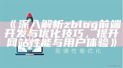 深入解析zblog前端开发与优化技巧，提升网站性能与用户体验