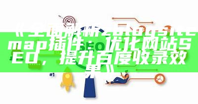 广泛解析zblogsitemap插件：优化网站SEO，提升百度收录后果