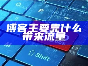 博客主要靠什么带来流量