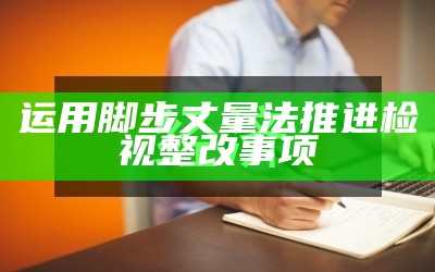 运用脚步丈量法推进检视整改事项