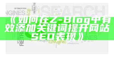 如何在Z-Blog中有效添加关键词提升网站SEO表现