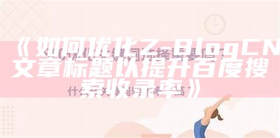 如何优化Z-Blog CN 文章标题以提升百度搜索收录率