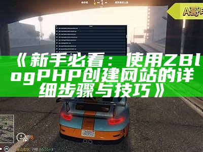 新手必看：使用ZBlogPHP创建网站的详细步骤与技巧