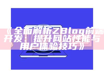 彻底解析ZBlog前端开发：提升网站性能与用户体验技巧