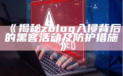 揭秘zblog入侵背后的黑客活动及防护措施