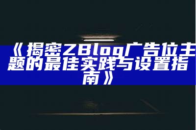 揭密ZBlog广告位主题的最佳实践与设置指南