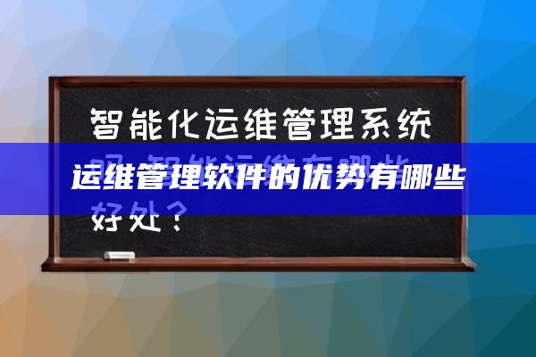 运维管理软件的优势有哪些