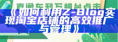 如何利用Z-Blog达成淘宝店铺的高效推广与管理