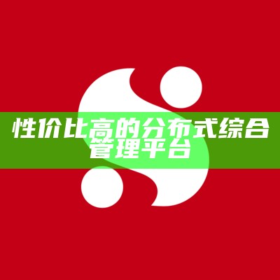 性价比高的分布式综合管理平台