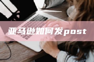 亚马逊如何发post