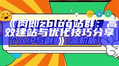 肉郎zblog站群：高效建站与优化技巧分享