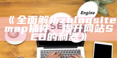 彻底解析zblogsitemap插件：提升网站SEO的利器