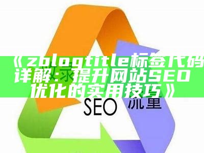 zblogtitle标签代码详解：提升网站SEO优化的实用技巧