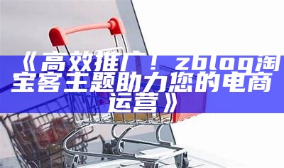 高效推广！zblog淘宝客主题助力您的电商运营