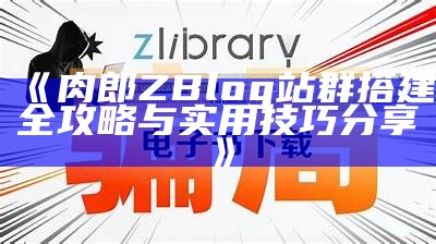 肉郎ZBlog站群建设与优化全攻略，助您轻松达成网站增收