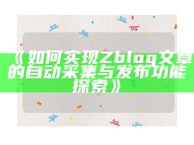 如何达成目标Zblog文章的自动采集与发布功能探索