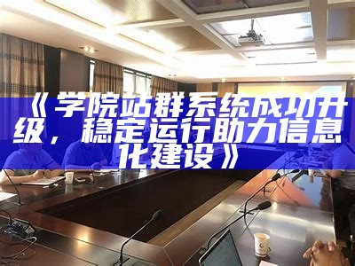 学院站群系统成功升级，稳定运行助力信息化建设