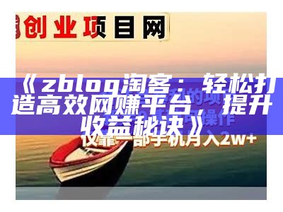 zblog淘客：轻松打造高效网赚平台，提升收益秘诀