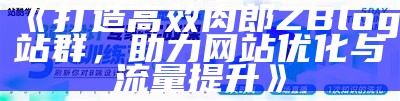 肉郎ZBlog站群建设与优化指南，助力网站流量提升