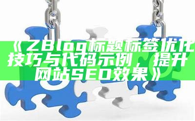 ZBlog标题标签优化技巧与代码示例，提升网站SEO影响