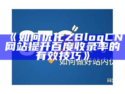 ZBlog网站描述优化指南：提升百度收录与排名的有效策略