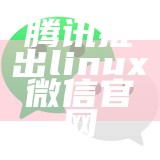 腾讯推出linux微信官网