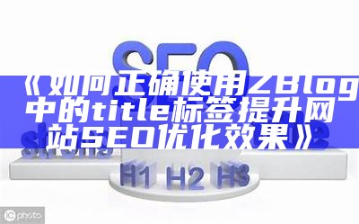 如何正确使用ZBlog中的title标签提升网站SEO优化影响