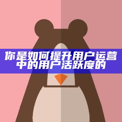 用户的留存和活跃怎么做