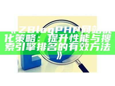 详解ZBlog网站SEO优化设置技巧，提升搜索引擎排名