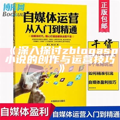 深入探讨zblogasp小说的创作与运营技巧