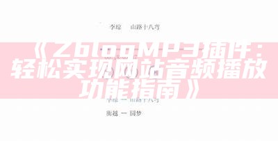 Zblog MP3插件：轻松完成网站音频播放功能指南