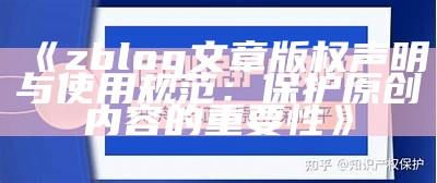 ZBlog文章版权声明与使用须知，保护原创内容的关键性