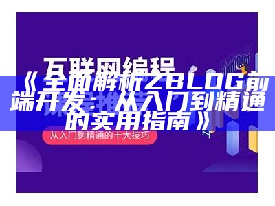 彻底解析ZBLOG前端开发：从入门到精通的实用指南