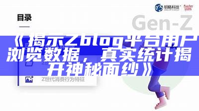 揭示Zblog平台用户浏览信息，真实统计揭开神秘面纱