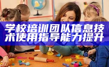 学校培训团队信息技术使用指导能力提升