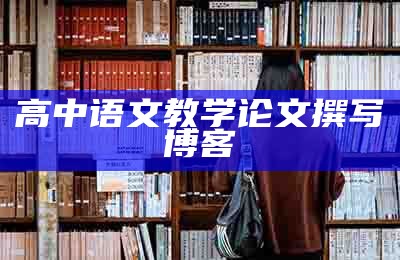 高中语文教学论文撰写 博客