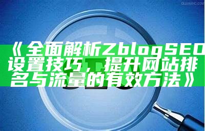 彻底解析Z-Blog网站地图：提升SEO效率与用户体验