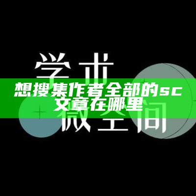 想搜集作者全部的sc文章在哪里