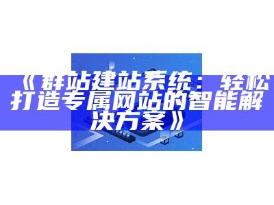 群站建站系统：轻松打造专属网站的智能对策