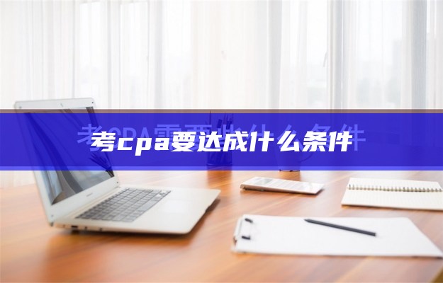 考cpa 要达成什么条件