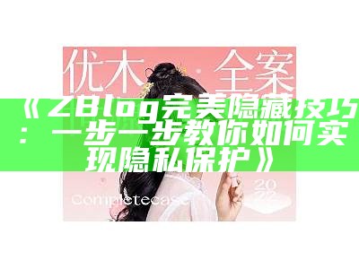 完美隐藏Z-Blog：提升网站隐私与安全性的彻底指南