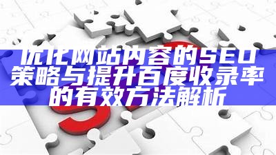 优化网站内容的SEO策略与提升百度收录率的有效方法解析