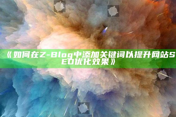 如何在Z-Blog中添加关键词以提升网站SEO优化后果