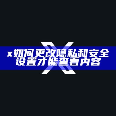 x如何更改隐私和安全设置才能查看内容