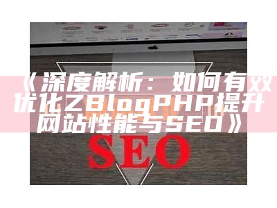 深度解析：如何有效优化ZBlogPHP提升网站性能与SEO