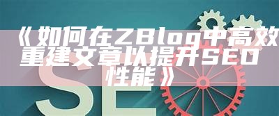 如何在ZBlog中高效重建文章以提升SEO性能