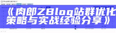 肉郎ZBlog站群：高效管理与优化网站的完整指南